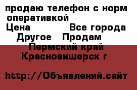 продаю телефон с норм оперативкой android 4.2.2 › Цена ­ 2 000 - Все города Другое » Продам   . Пермский край,Красновишерск г.